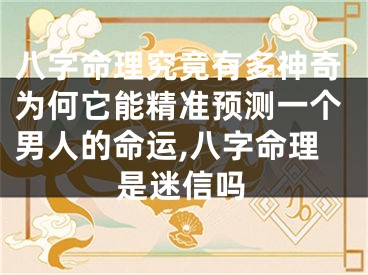 八字命理究竟有多神奇为何它能精准预测一个男人的命运,八字命理是迷信吗