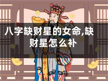 八字缺财星的女命,缺财星怎么补