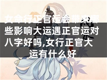 女命行正官运会带来哪些影响大运遇正官运对八字好吗,女行正官大运有什么好