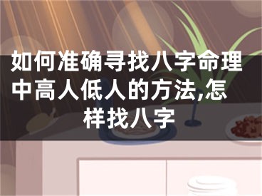 如何准确寻找八字命理中高人低人的方法,怎样找八字