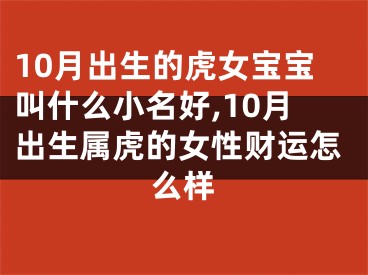 10月出生的虎女宝宝叫什么小名好,10月出生属虎的女性财运怎么样