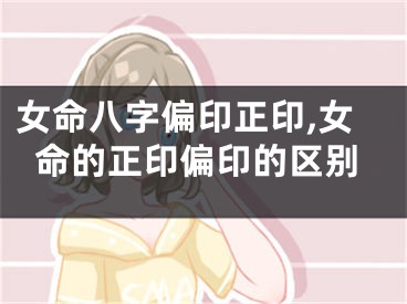 女命八字偏印正印,女命的正印偏印的区别