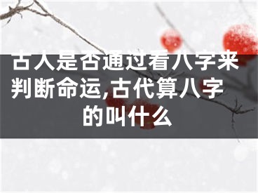 古人是否通过看八字来判断命运,古代算八字的叫什么