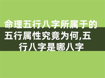 命理五行八字所属于的五行属性究竟为何,五行八字是哪八字