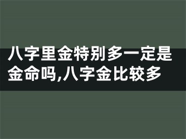 八字里金特别多一定是金命吗,八字金比较多