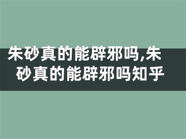 朱砂真的能辟邪吗,朱砂真的能辟邪吗知乎