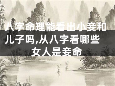 八字命理能看出小妾和儿子吗,从八字看哪些女人是妾命