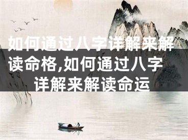 如何通过八字详解来解读命格,如何通过八字详解来解读命运