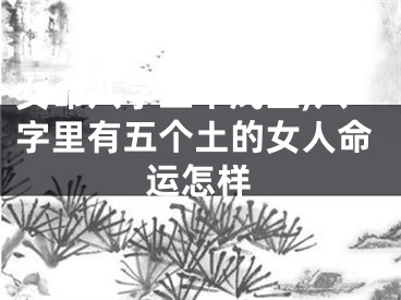 女命八字五个戊土,八字里有五个土的女人命运怎样