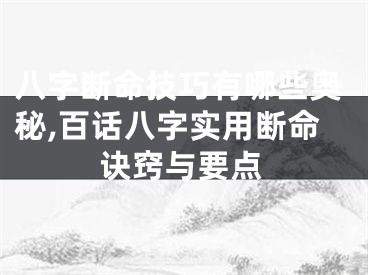 八字断命技巧有哪些奥秘,百话八字实用断命诀窍与要点