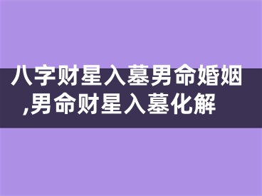 八字财星入墓男命婚姻,男命财星入墓化解