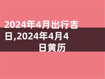 2024年4月出行吉日,2024年4月4日黄历