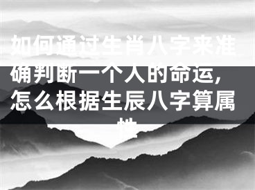 如何通过生肖八字来准确判断一个人的命运,怎么根据生辰八字算属性