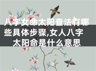 八字女命太阳查法有哪些具体步骤,女人八字太阳命是什么意思