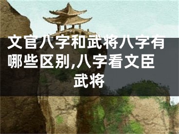 文官八字和武将八字有哪些区别,八字看文臣武将