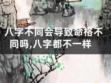 八字不同会导致命格不同吗,八字都不一样