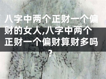 八字中两个正财一个偏财的女人,八字中两个正财一个偏财算财多吗?