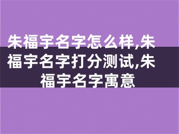 朱福宇名字怎么样,朱福宇名字打分测试,朱福宇名字寓意