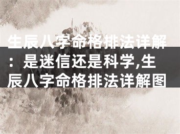 生辰八字命格排法详解：是迷信还是科学,生辰八字命格排法详解图