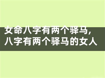 女命八字有两个驿马,八字有两个驿马的女人