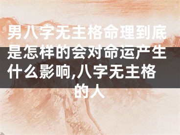 男八字无主格命理到底是怎样的会对命运产生什么影响,八字无主格的人