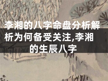李湘的八字命盘分析解析为何备受关注,李湘的生辰八字