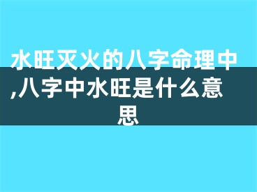 水旺灭火的八字命理中,八字中水旺是什么意思
