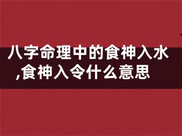 八字命理中的食神入水,食神入令什么意思