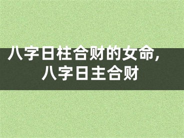 八字日柱合财的女命,八字日主合财