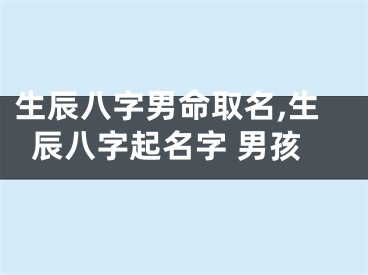 生辰八字男命取名,生辰八字起名字 男孩