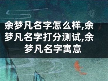 余梦凡名字怎么样,余梦凡名字打分测试,余梦凡名字寓意