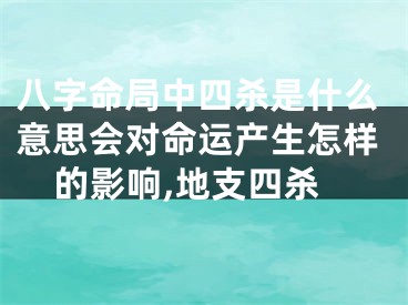 八字命局中四杀是什么意思会对命运产生怎样的影响,地支四杀