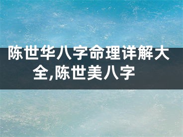 陈世华八字命理详解大全,陈世美八字