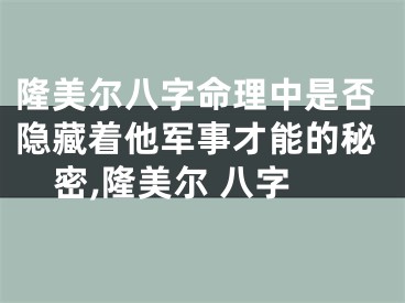 隆美尔八字命理中是否隐藏着他军事才能的秘密,隆美尔 八字