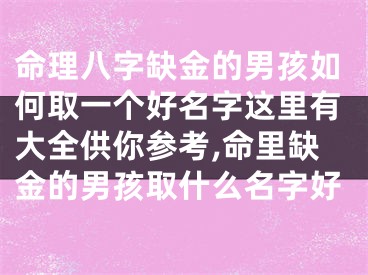命理八字缺金的男孩如何取一个好名字这里有大全供你参考,命里缺金的男孩取什么名字好