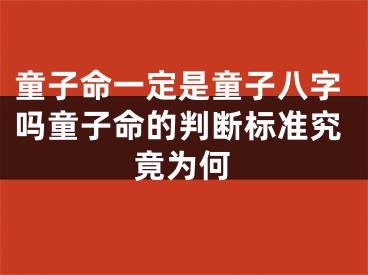 童子命一定是童子八字吗童子命的判断标准究竟为何