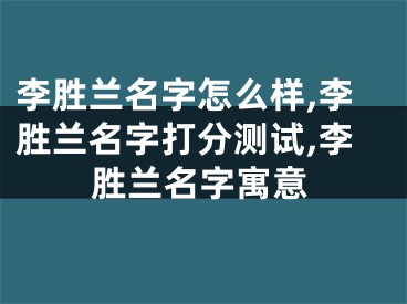 李胜兰名字怎么样,李胜兰名字打分测试,李胜兰名字寓意
