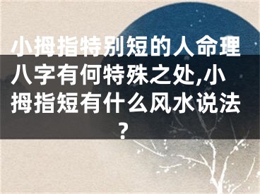 小拇指特别短的人命理八字有何特殊之处,小拇指短有什么风水说法?