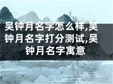 吴钟月名字怎么样,吴钟月名字打分测试,吴钟月名字寓意