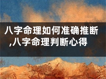 八字命理如何准确推断,八字命理判断心得