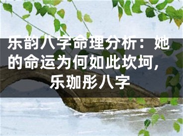 乐韵八字命理分析：她的命运为何如此坎坷,乐珈彤八字