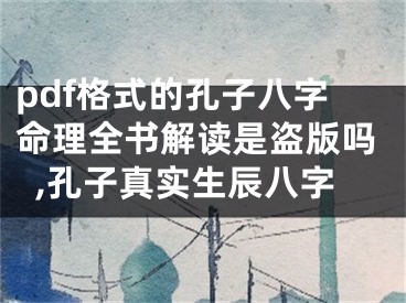 pdf格式的孔子八字命理全书解读是盗版吗,孔子真实生辰八字