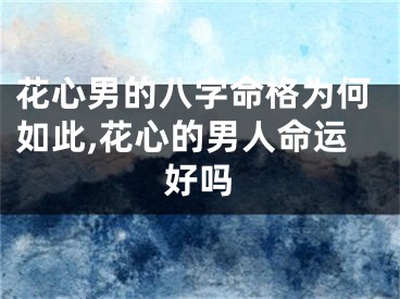 花心男的八字命格为何如此,花心的男人命运好吗
