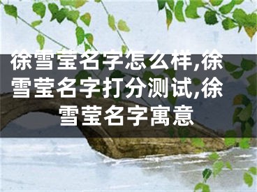 徐雪莹名字怎么样,徐雪莹名字打分测试,徐雪莹名字寓意