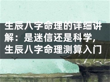 生辰八字命理的详细讲解:是迷信还是科学,生辰八字命理测算入门