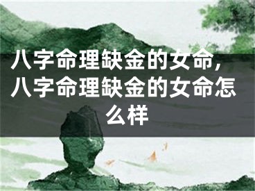 八字命理缺金的女命,八字命理缺金的女命怎么样