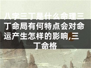 八字三丁是什么命理三丁命局有何特点会对命运产生怎样的影响,三丁命格