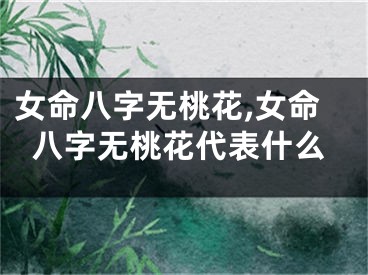 女命八字无桃花,女命八字无桃花代表什么