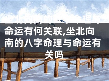 坐北向南的八字命理与命运有何关联,坐北向南的八字命理与命运有关吗
