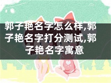 郭子艳名字怎么样,郭子艳名字打分测试,郭子艳名字寓意